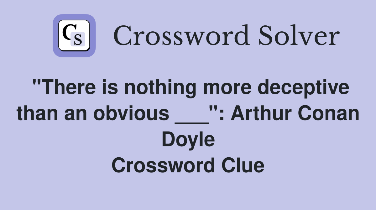 "There is nothing more deceptive than an obvious ___" Arthur Conan